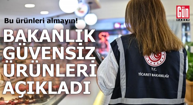 Bu ürünleri almayın! Bakanlık güvensiz ürünleri açıkladı