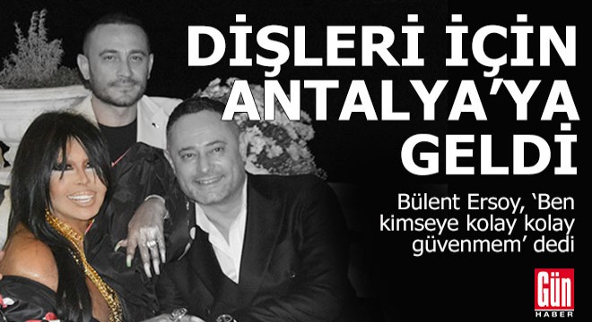 Bülent Ersoy dişleri için Antalya ya geldi