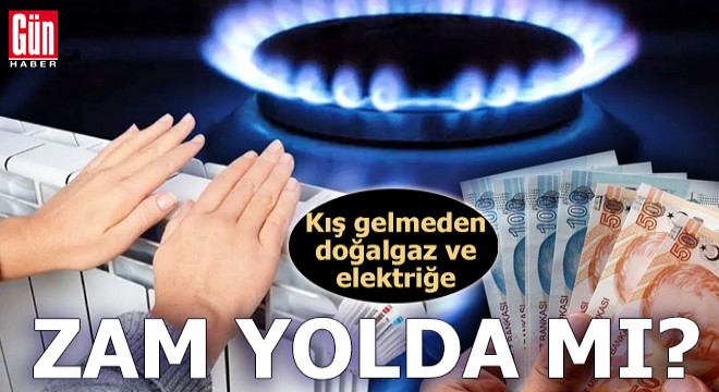 Doğalgaz ve elektriğe yeni zam yolda mı?