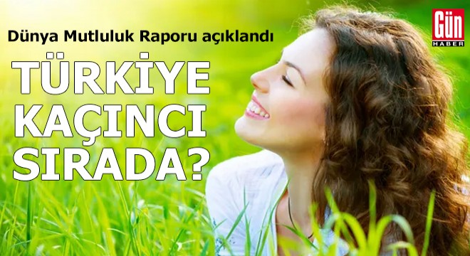 Dünya Mutluluk Raporu açıklandı: Türkiye kaçıncı sırada?