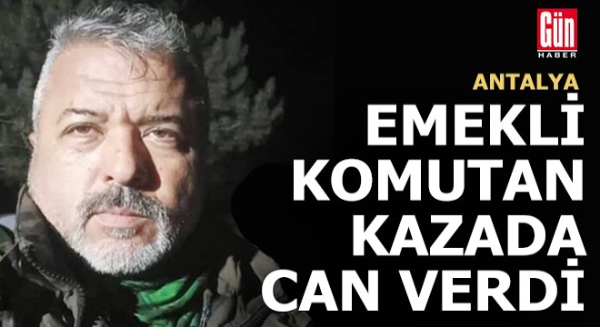 Emekli komutan Antalya daki kazada can verdi