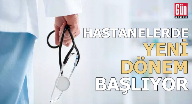 Hastanelerde yeni dönem başlıyor