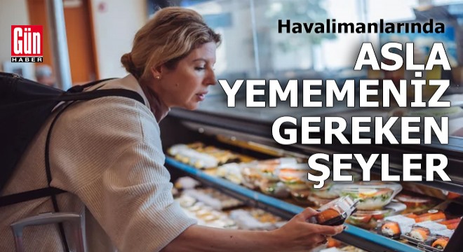 Havalimanlarında kaçınılması gereken 5 yiyecek ve içecek