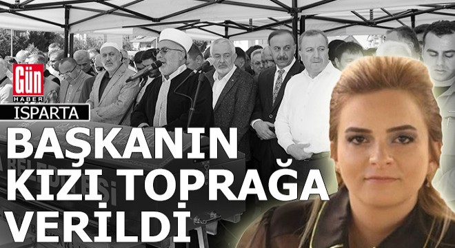 Isparta belediye başkanının kızı toprağa verildi