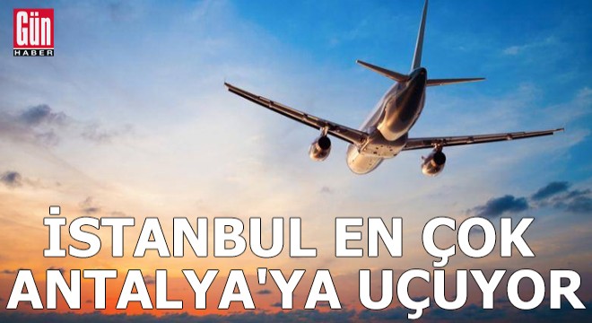 İstanbul en çok Antalya ya uçuyor