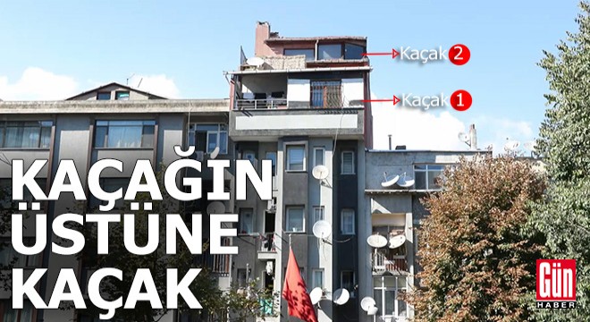 Kaçak üzerine kaçak kat yaptılar