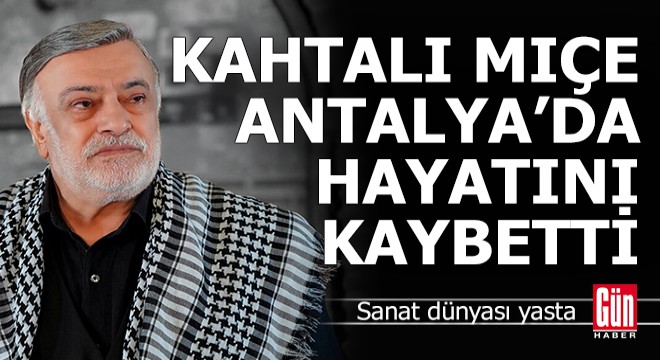 Kahtalı Mıçe Antalya da hayatını kaybetti