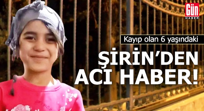 Kayıp olan 6 yaşındaki Şirin den acı haber!