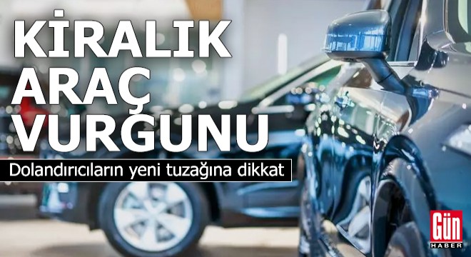 Kiralık araç vurgunu: Dolandırıcıların yeni tuzağına dikkat