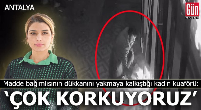 Madde bağımlısının dükkanını yakmaya kalkıştığı kadın kuaförü: Çok korkuyoruz