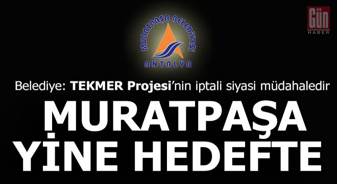 Muratpaşa Belediyesi: TEKMER Projesi nin iptali siyasi müdahaledir