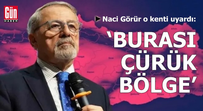 Naci Görür o kenti uyardı:  Burası çürük bölge 