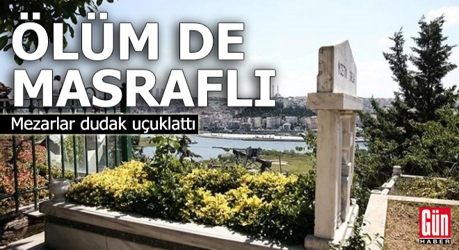 Ölüm de masraflı: Mezarlar dudak uçuklattı