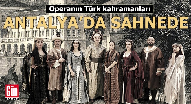 Operanın Türk kahramanları sahnede