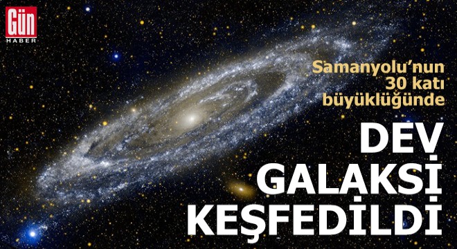 Samanyolu’nun 30 katı büyüklüğünde dev galaksi keşfedildi