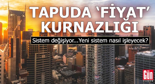 Tapuda  fiyat  kurnazlığı... Yeni sistem nasıl işleyecek?