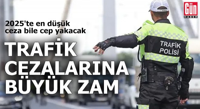 Trafik cezalarına 2025 te büyük zam