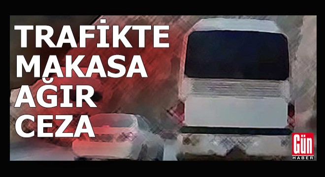 Trafikte makas atana ağır cezalar yolda