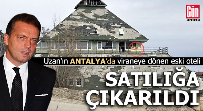 Uzan ın Antalya da viraneye dönen eski oteli satılık