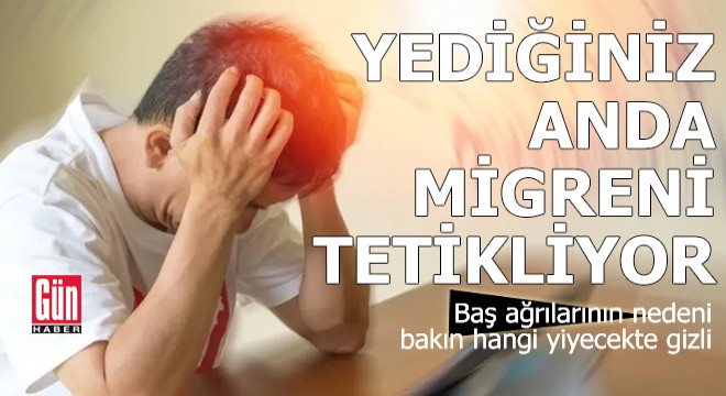 Yediğiniz anda migreni tetikliyor!