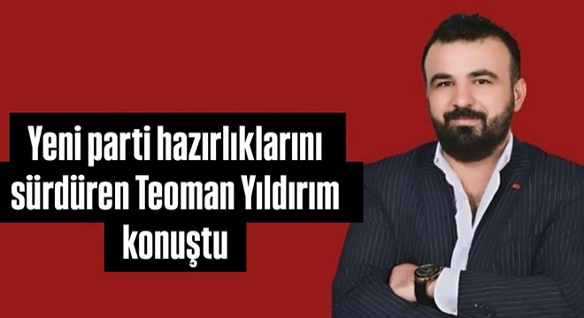 Yeni parti hazırlıklarını sürdüren Teoman Yıldırım konuştu