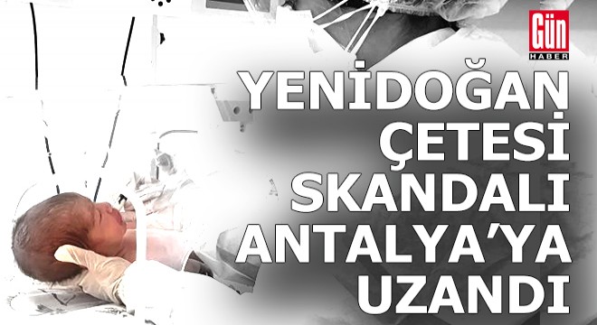 Yenidoğan Çetesi skandalı Antalya ya uzandı