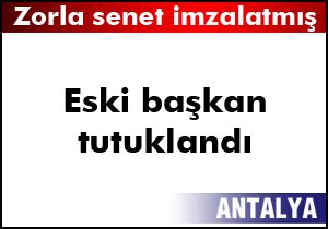 Eski başkan  zorla senet imzalatmak tan tutuklandı