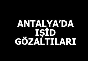 Antalya da IŞİD gözaltıları