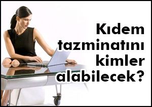 Kıdem tazminatını kimler alabilecek ?