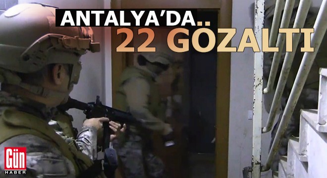 Antalya da  Şafak07 Huzur  operasyonu: 22 gözaltı