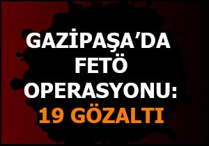 Gazipaşa da FETÖ operasyonu: 19 gözaltı