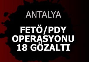Antalya da FETÖ/PDY operasyonu: 18 gözaltı