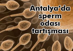 Antalya da sperm odası tartışması