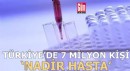 7 milyon kişi nadir hastalıkla savaşıyor