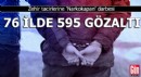 76 ilde operasyon, 595 gözaltı