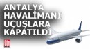 Antalya Havalimanı'nda uçuşlar durduruldu