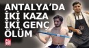 Antalya'da 2 kazada 2 genç yaşamını yitirdi