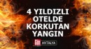 Antalya'da 4 yıldızlı otelde korkutan yangın