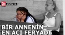 Antalya'da bir annenin en acı feryadı