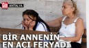 Antalya'da bir annenin en acı feryadı