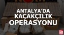 Antalya'da kaçakçılık operasyonu