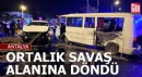 Antalya'da ortalık savaş alanına döndü