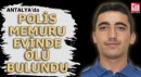 Antalya'da polis memuru evinde ölü bulundu