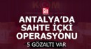 Antalya'da sahte içki gözaltıları