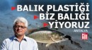 Antalya'dan uyarı var; 'Balık plastiği, biz balığı yiyoruz'