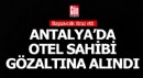 Başsavcılık itiraz etti, otel sahibi evinde gözaltına alındı