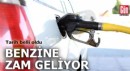 Benzine zam geliyor: Tarih belli oldu