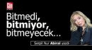 Bitmedi, bitmiyor, bitmeyecek…