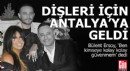 Bülent Ersoy dişleri için Antalya'ya geldi