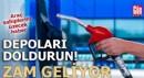 Depoları doldurun! Zam geliyor